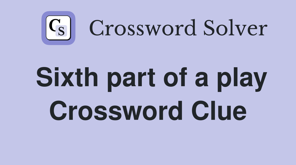Sixth part of a play Crossword Clue
