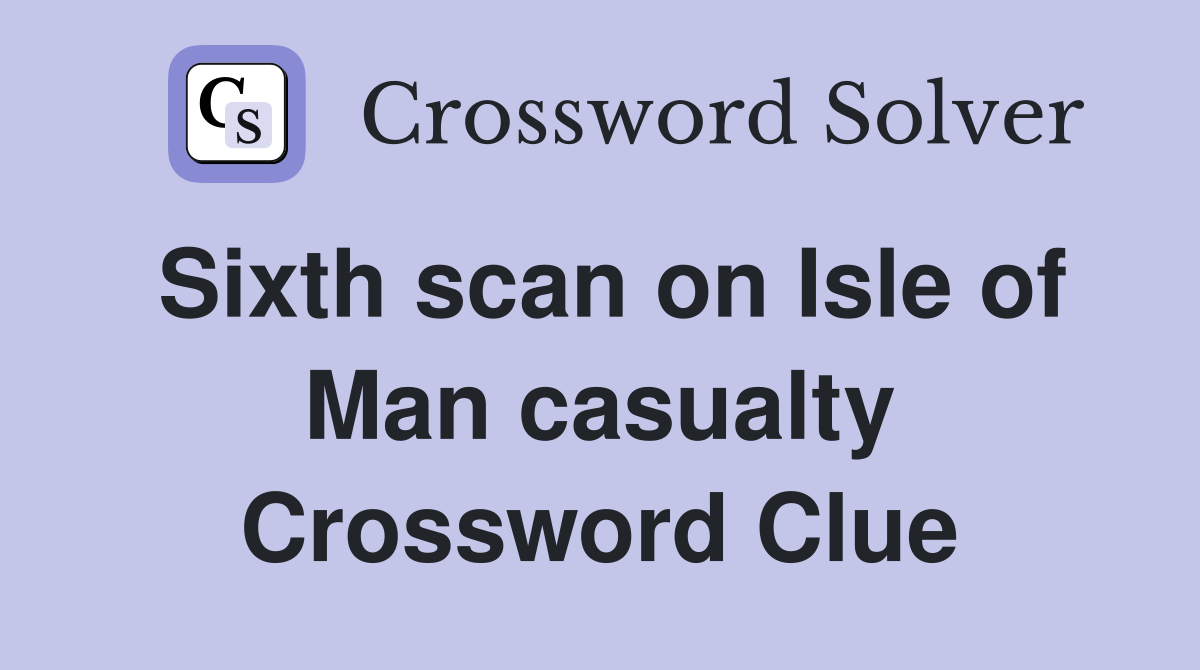 Sixth scan on Isle of Man casualty Crossword Clue