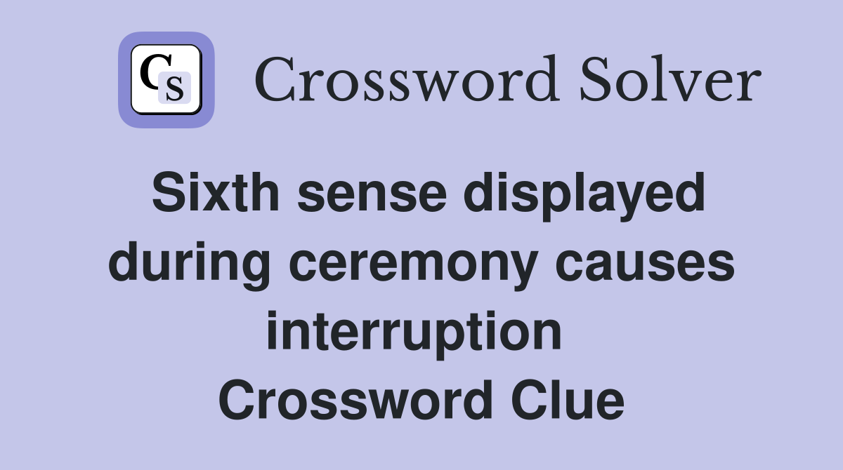 Sixth sense displayed during ceremony causes interruption  Crossword Clue