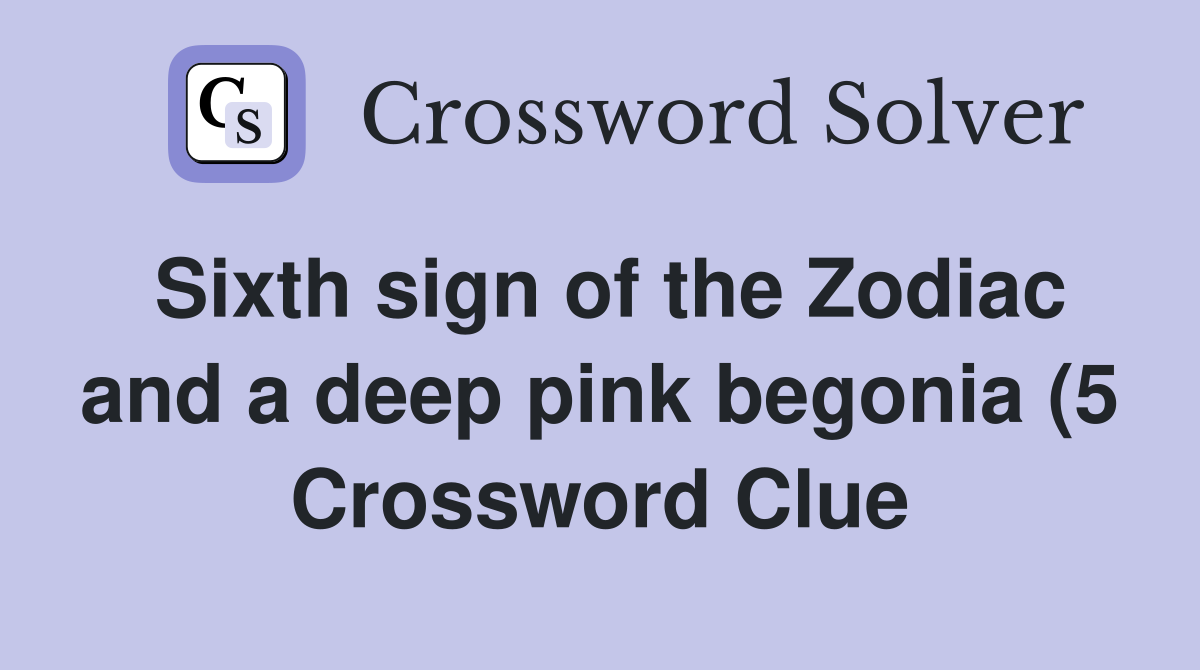 Sixth sign of the Zodiac and a deep pink begonia (5) Crossword Clue Sixth sign of the Zodiac and a deep pink begonia (5) Crossword Clue