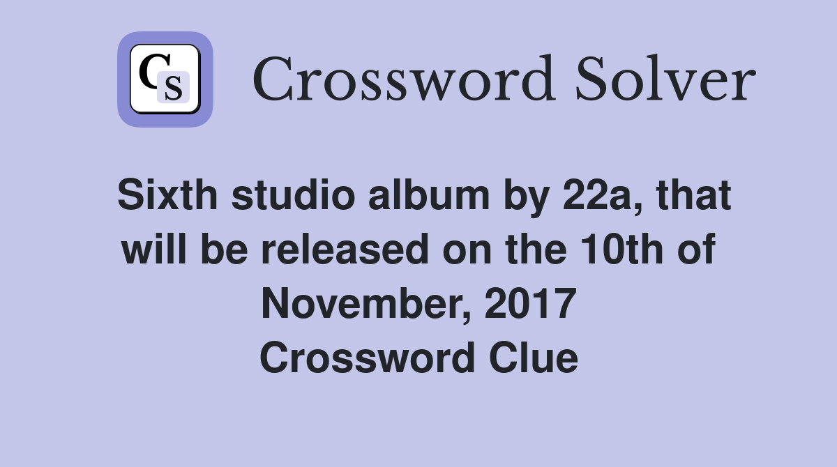 Sixth studio album by 22a, that will be released on the 10th of November, 2017 Crossword Clue