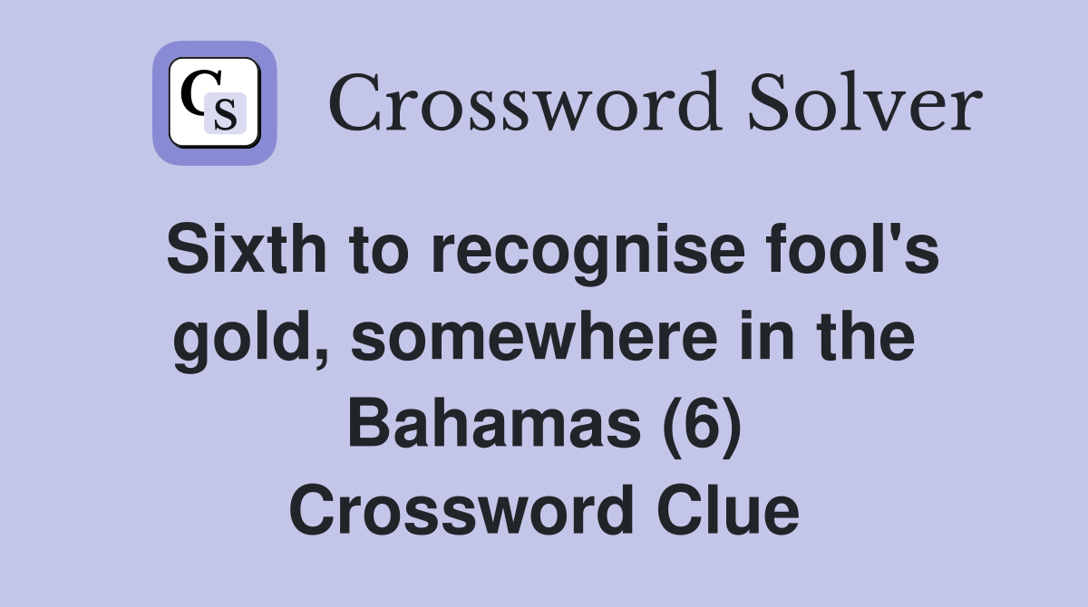 Sixth to recognise fool's gold, somewhere in the Bahamas (6) Crossword Clue