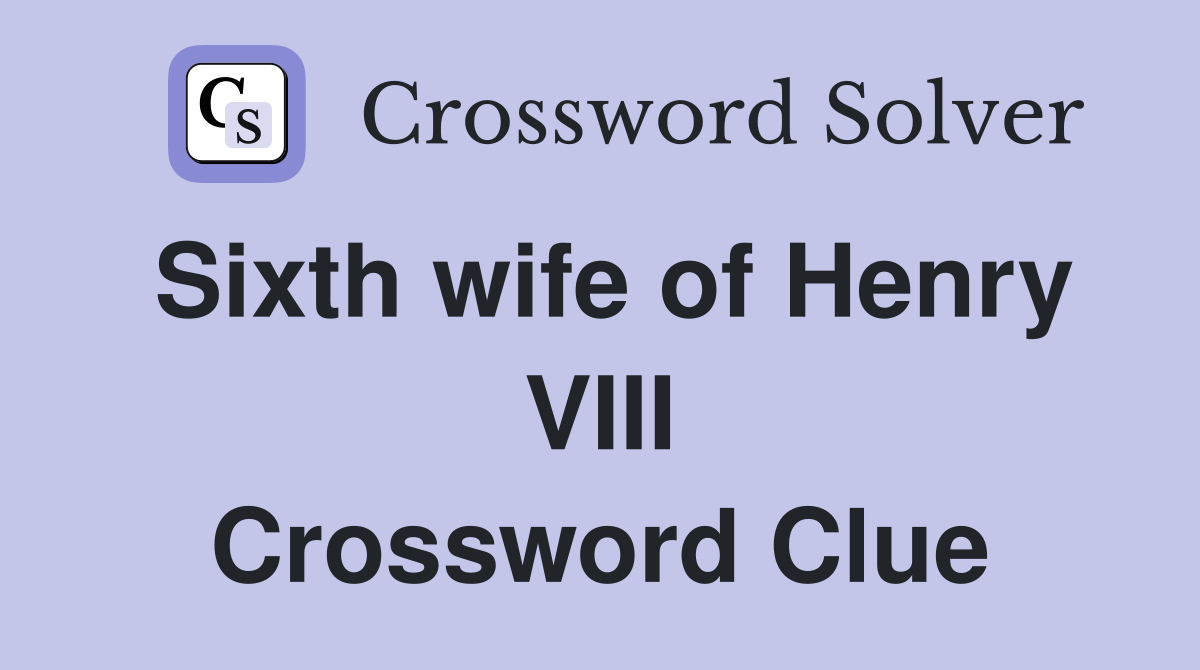 Sixth wife of Henry VIII Crossword Clue