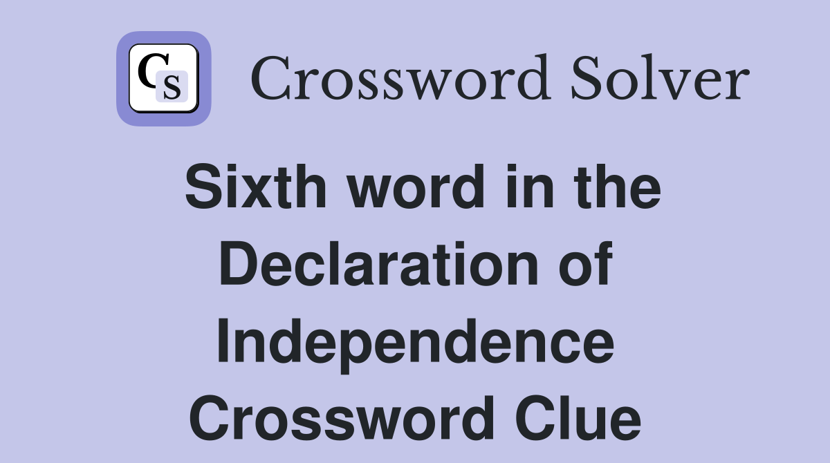 Sixth word in the Declaration of Independence Crossword Clue