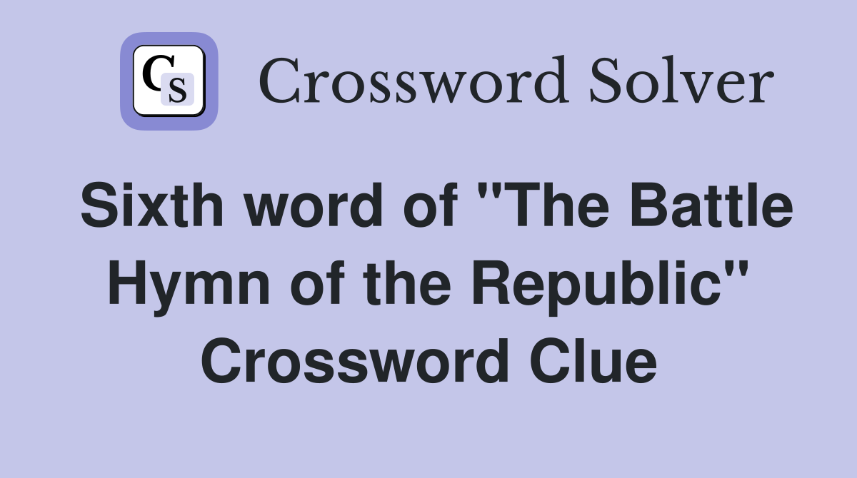 Sixth word of "The Battle Hymn of the Republic" Crossword Clue