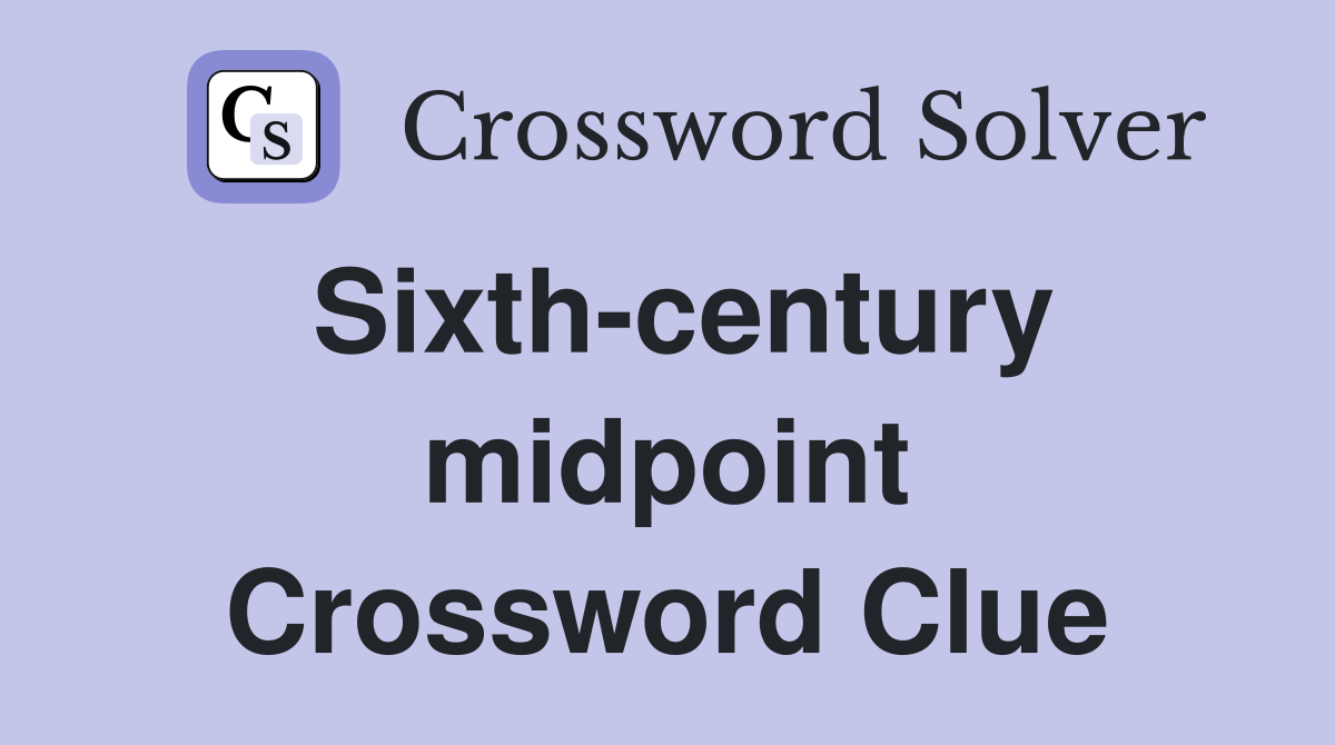 Sixth-century midpoint Crossword Clue
