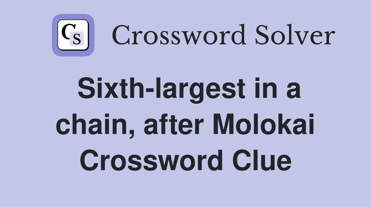Sixth-largest in a chain, after Molokai Crossword Clue