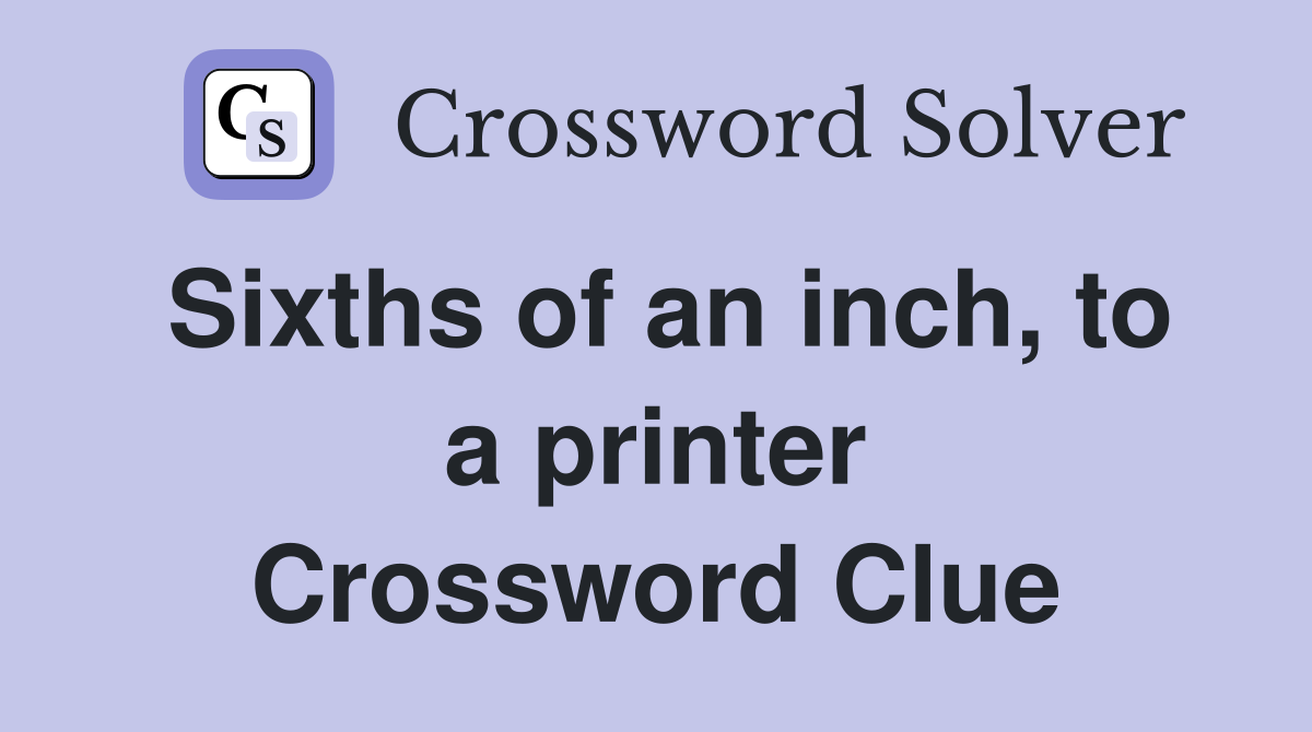 Sixths of an inch, to a printer Crossword Clue