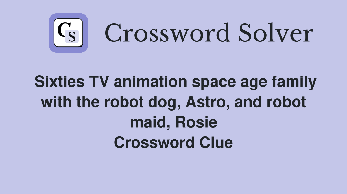 Sixties TV animation space age family with the robot dog, Astro, and robot maid, Rosie Crossword Clue