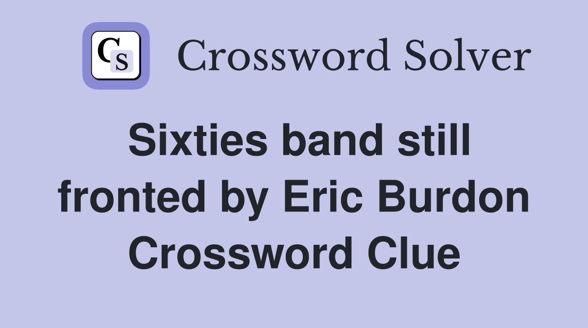 Sixties band still fronted by Eric Burdon Crossword Clue