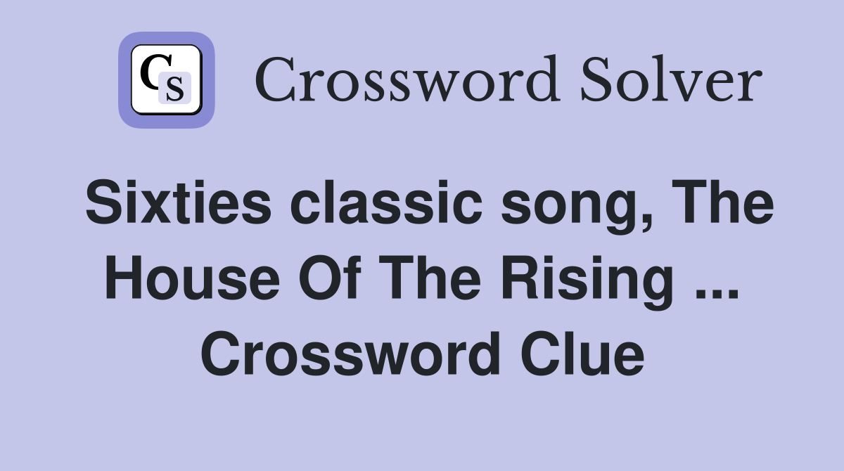 Sixties classic song, The House Of The Rising ... Crossword Clue