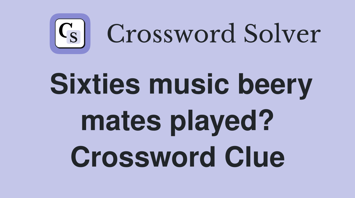 Sixties music beery mates played? Crossword Clue