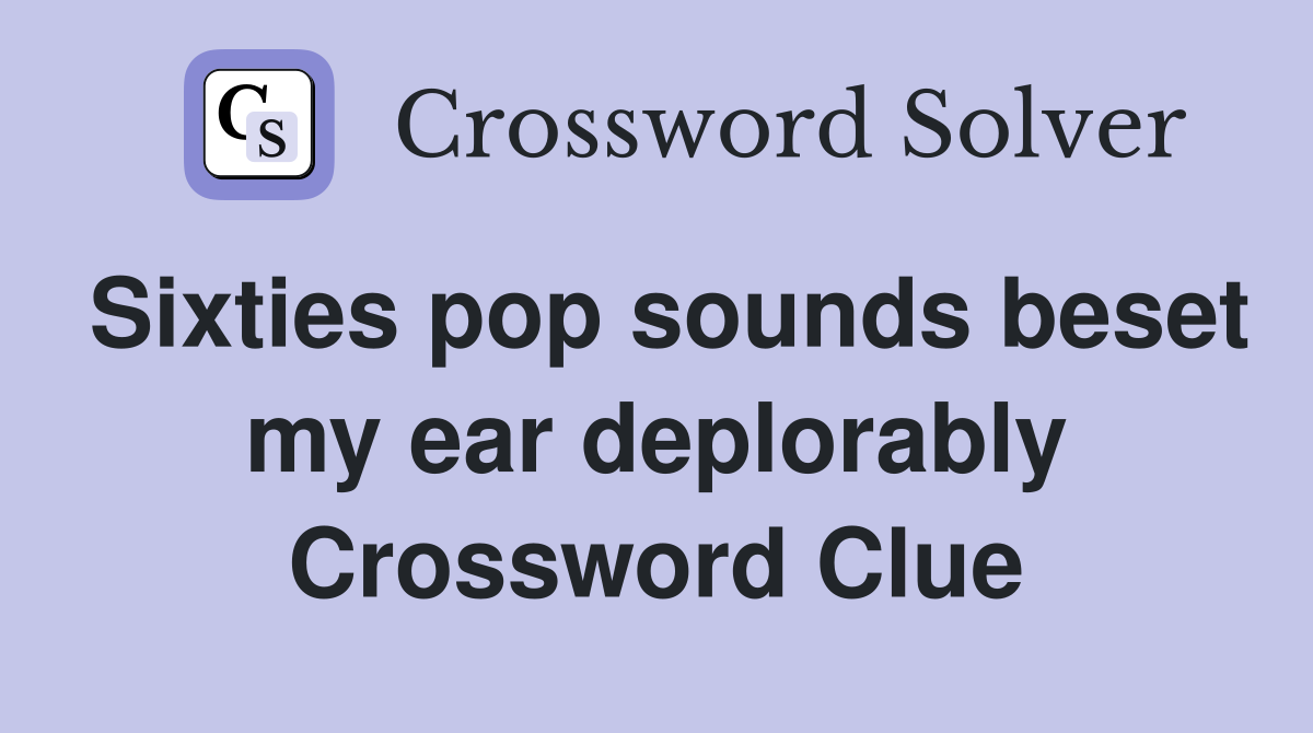Sixties pop sounds beset my ear deplorably Crossword Clue