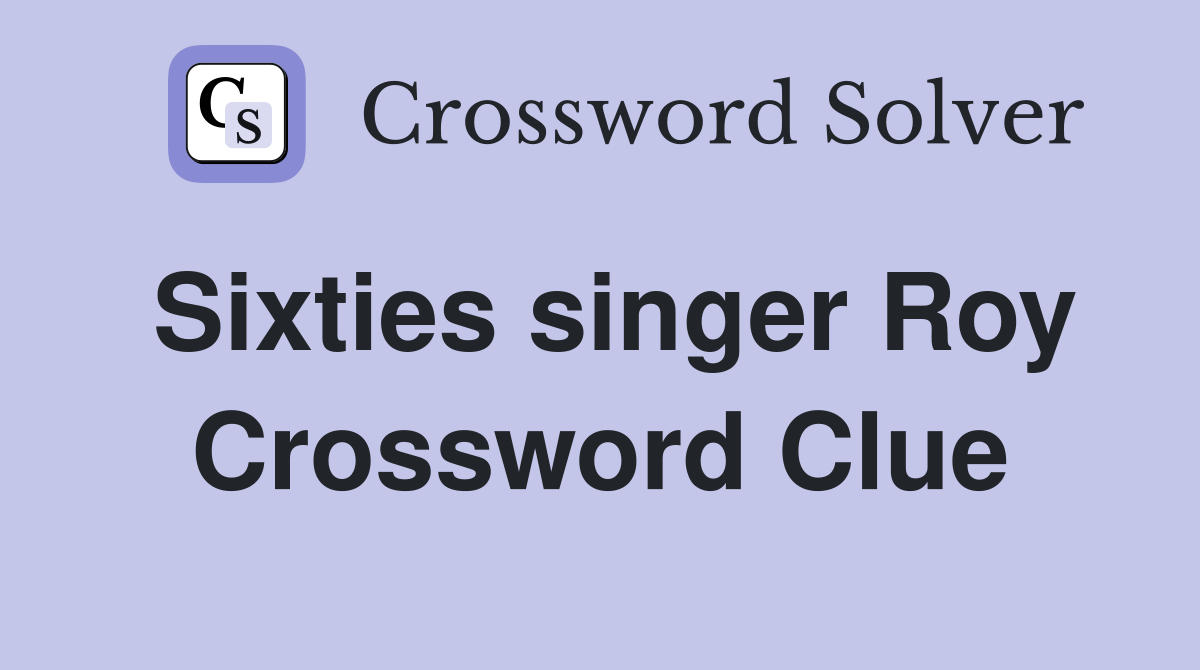 Sixties singer Roy Crossword Clue