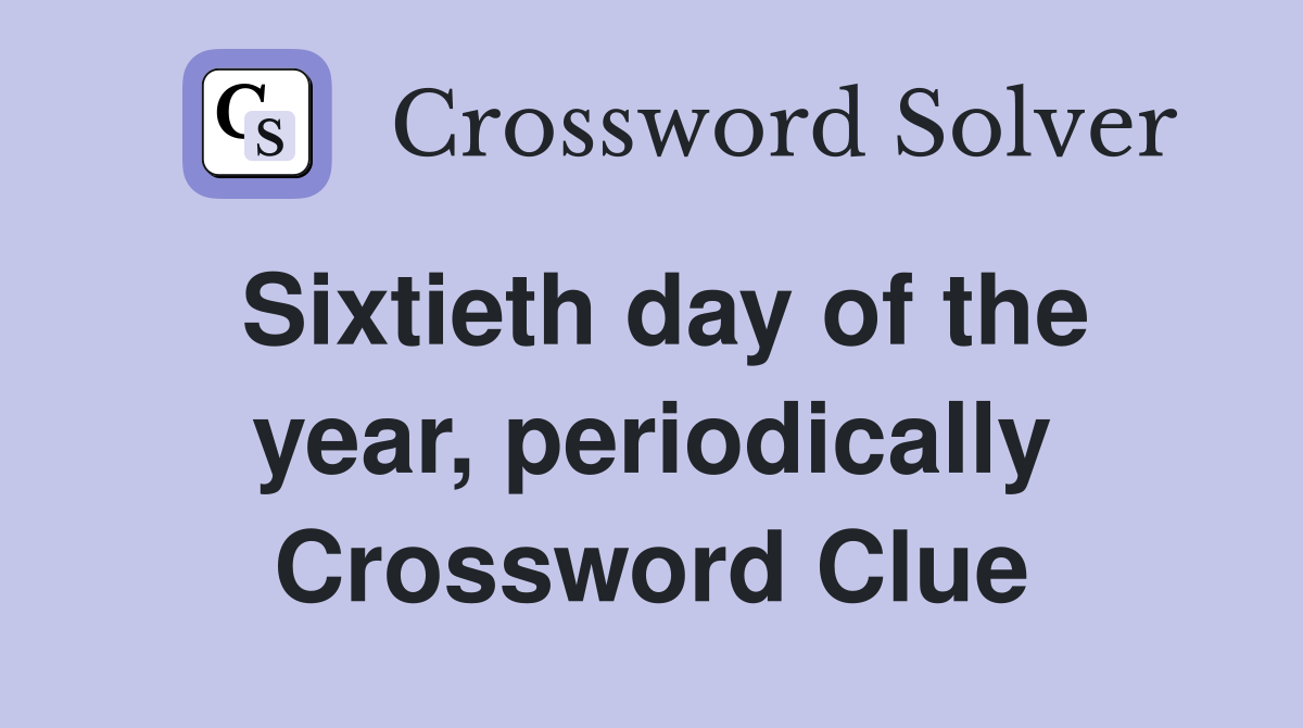 Sixtieth day of the year, periodically Crossword Clue