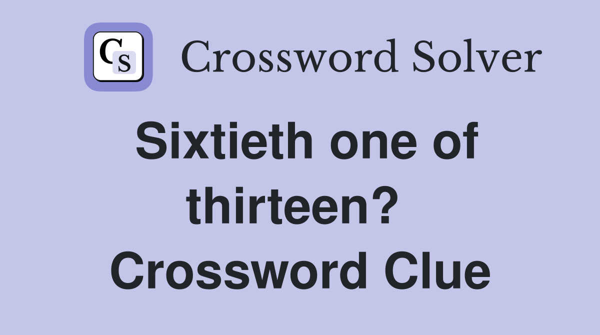 Sixtieth one of thirteen?  Crossword Clue