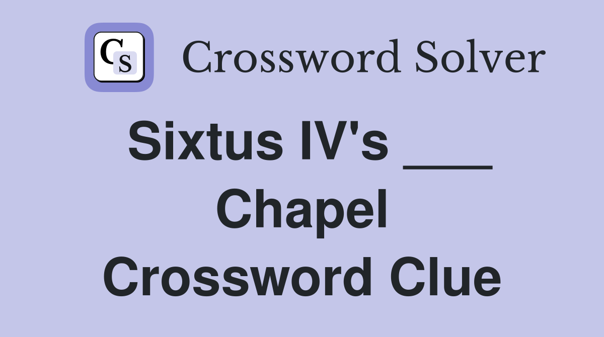 Sixtus IV's ___ Chapel Crossword Clue
