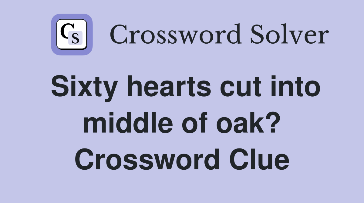 Sixty hearts cut into middle of oak? Crossword Clue