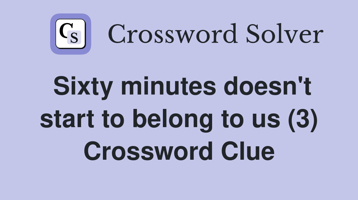 Sixty minutes doesn't start to belong to us (3) Crossword Clue