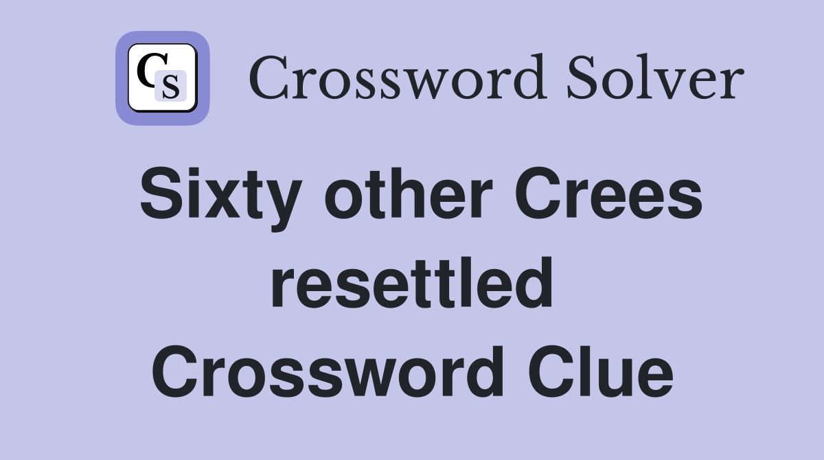 Sixty other Crees resettled Crossword Clue