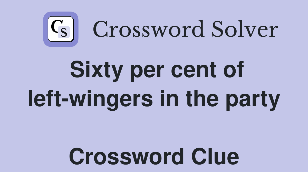 Sixty per cent of left-wingers in the party  Crossword Clue