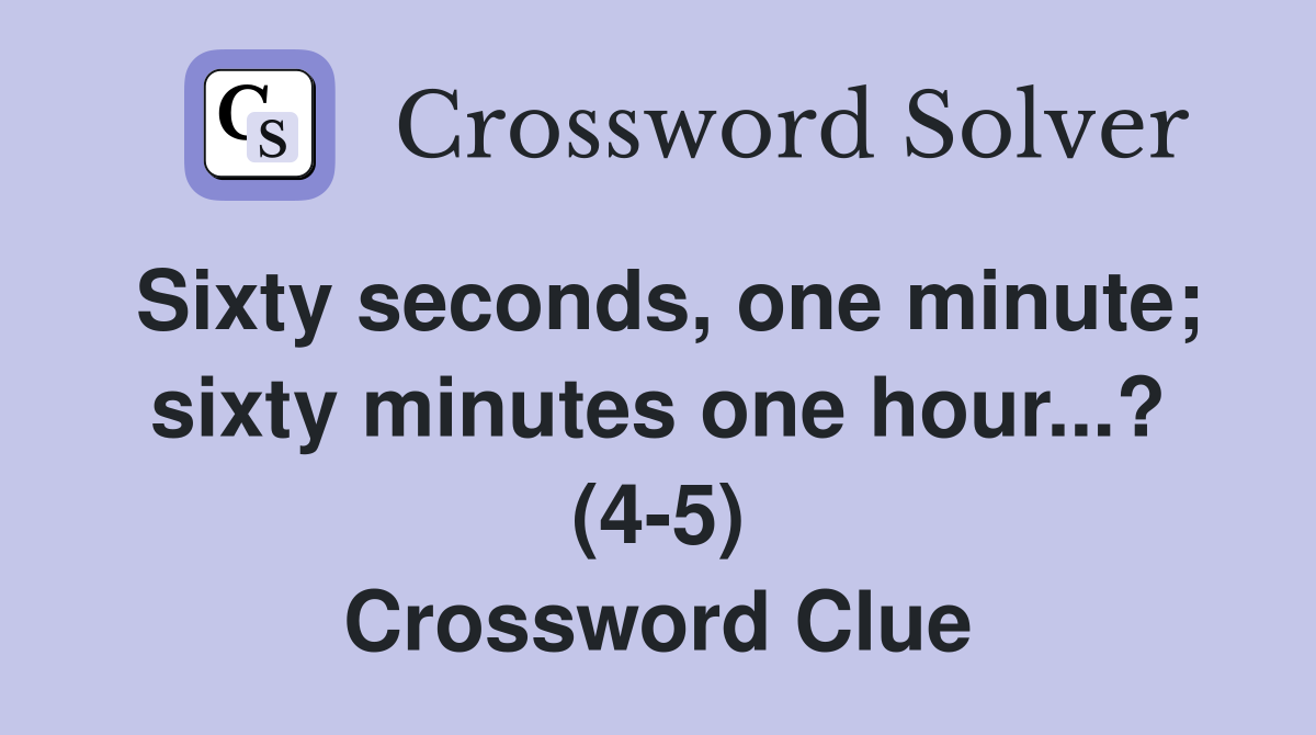 Sixty seconds, one minute; sixty minutes one hour...? (4-5) Crossword Clue