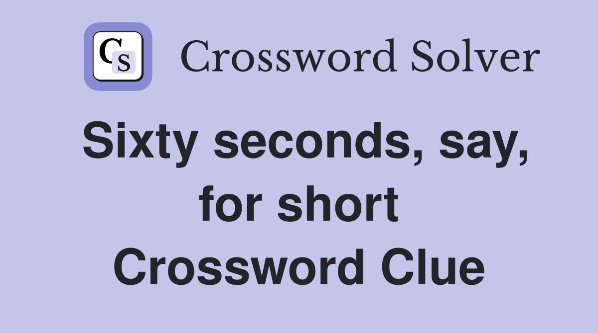 Sixty seconds, say, for short Crossword Clue