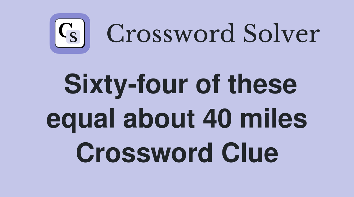 Sixty-four of these equal about 40 miles Crossword Clue