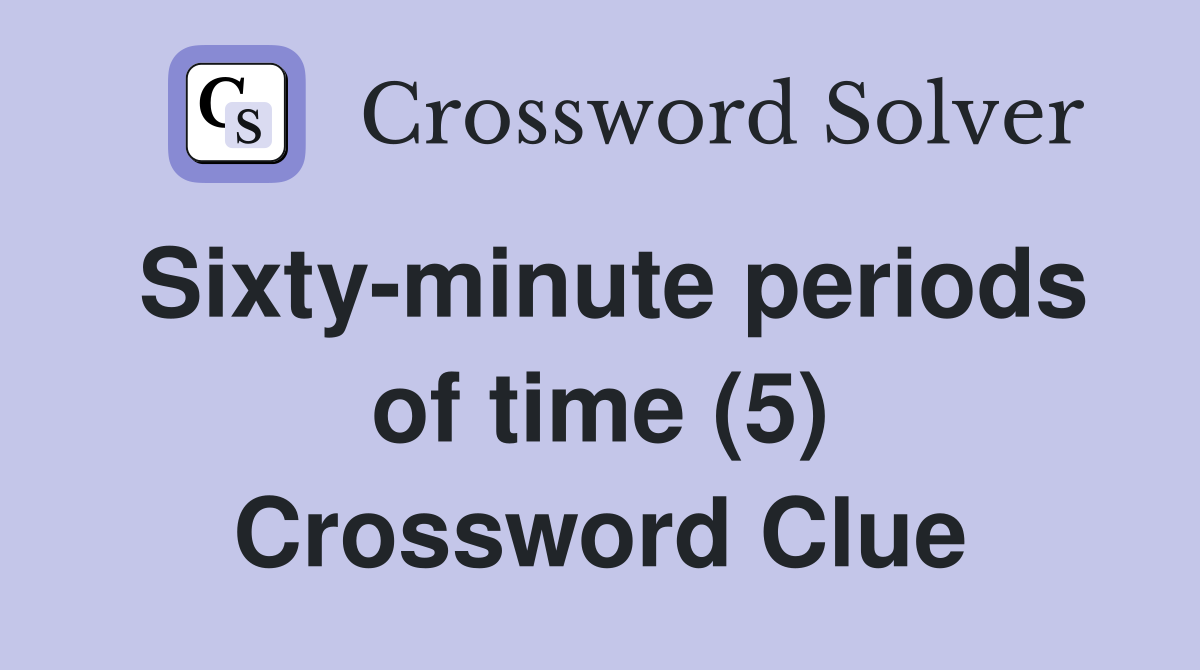 Sixty-minute periods of time (5) Crossword Clue