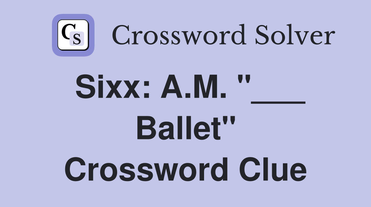 Sixx: A.M. "___ Ballet" Crossword Clue