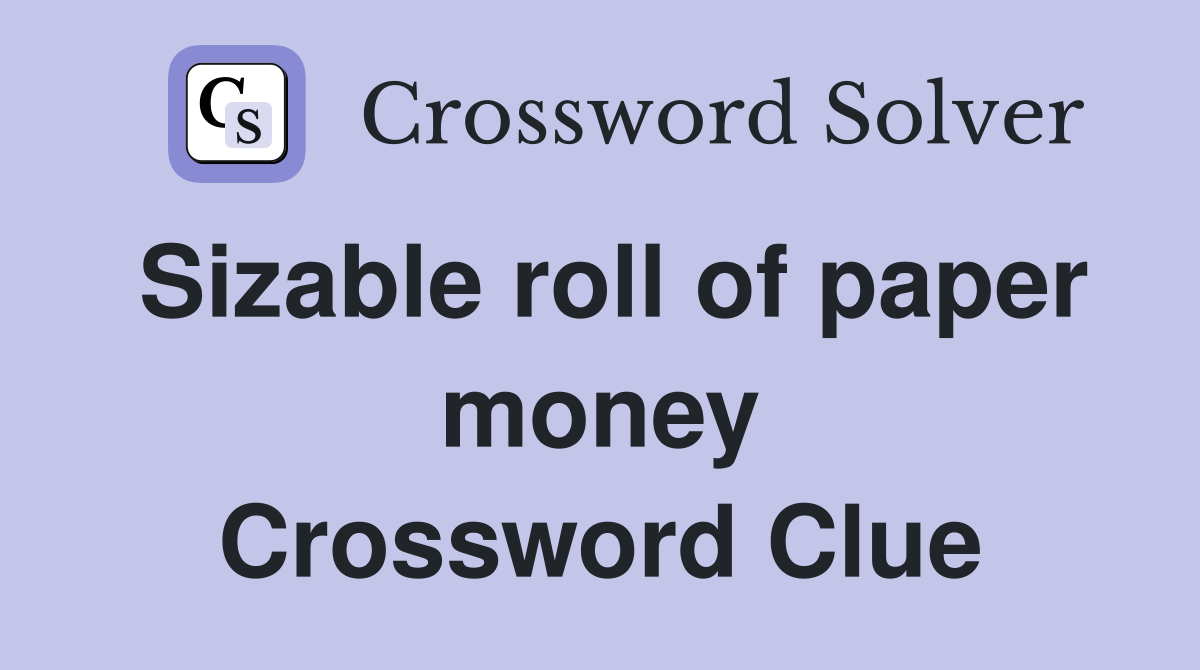 Sizable roll of paper money Crossword Clue