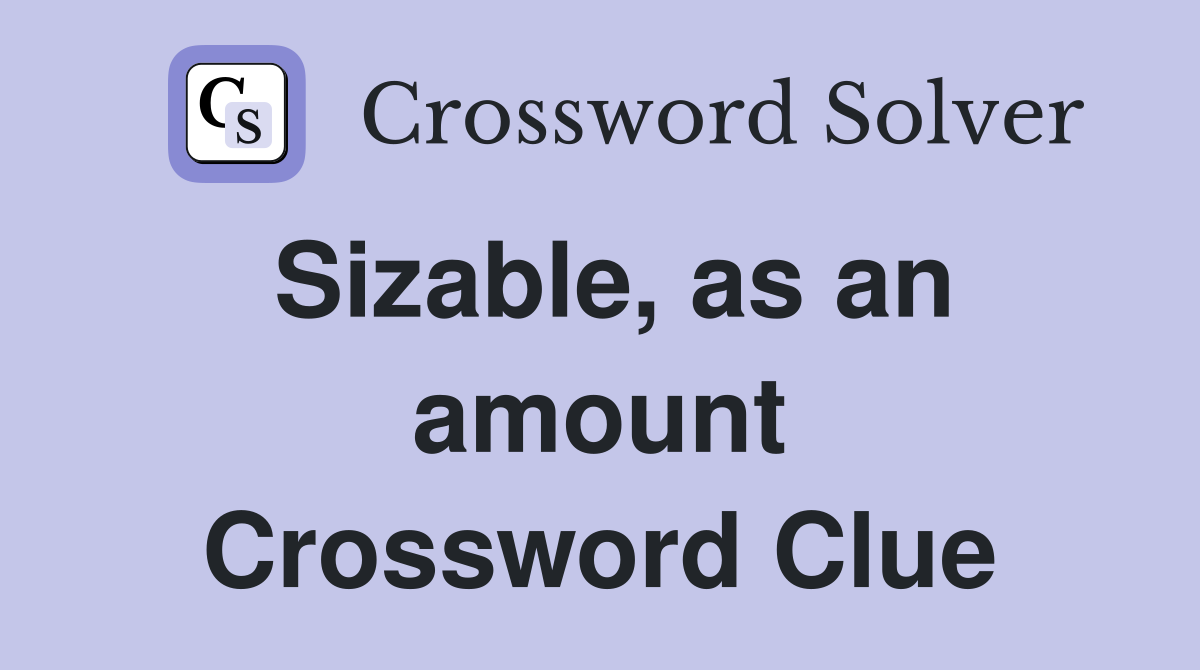 Sizable, as an amount Crossword Clue
