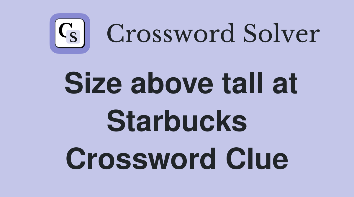 Size above tall at Starbucks Crossword Clue