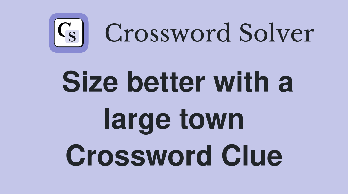 Size better with a large town Crossword Clue