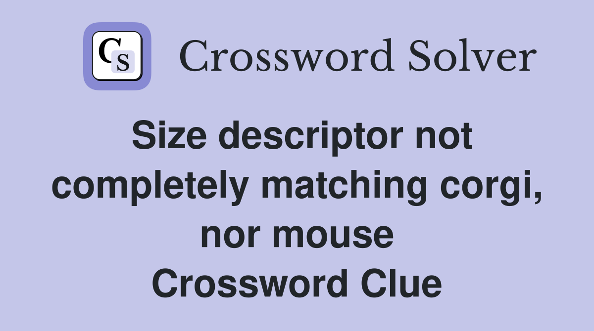Size descriptor not completely matching corgi, nor mouse Crossword Clue
