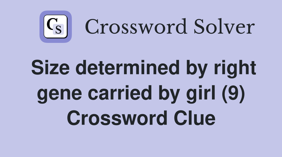 Size determined by right gene carried by girl (9) Crossword Clue