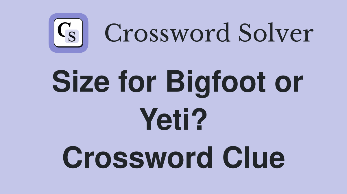 Size for Bigfoot or Yeti? Crossword Clue