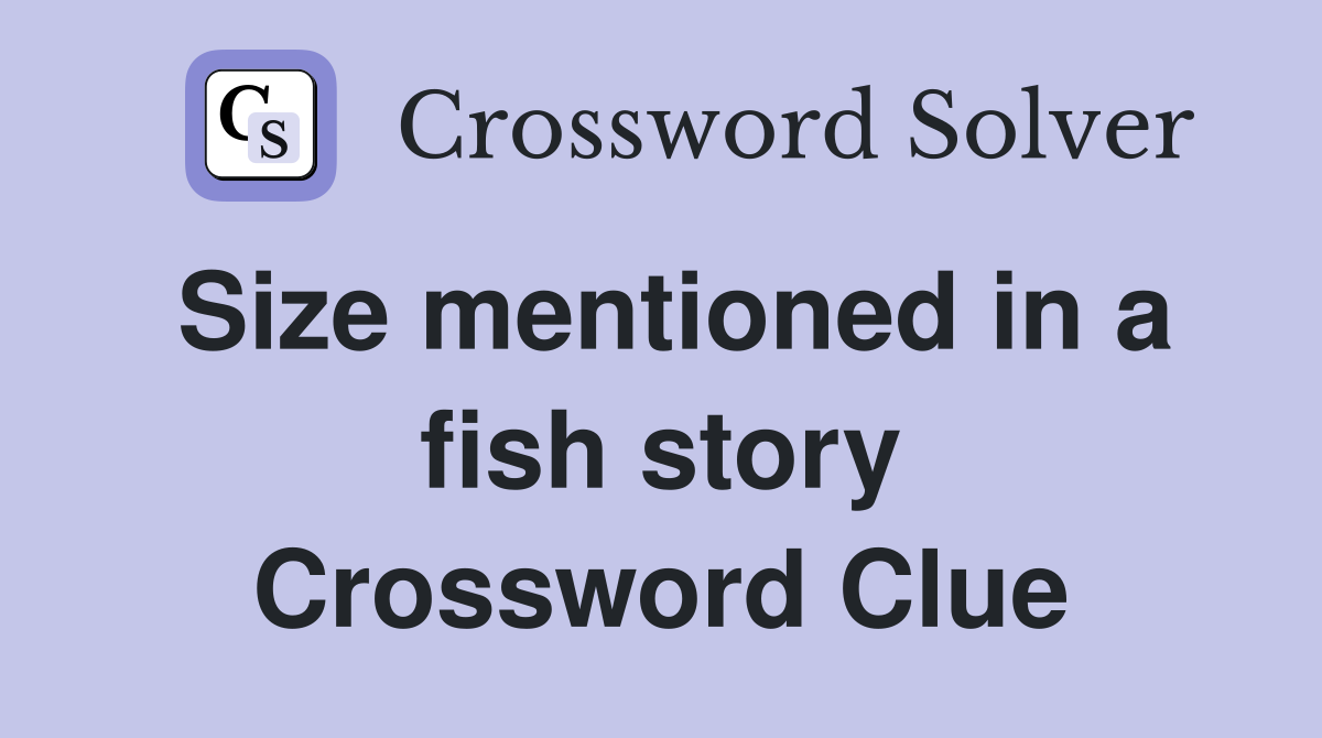Size mentioned in a fish story Crossword Clue