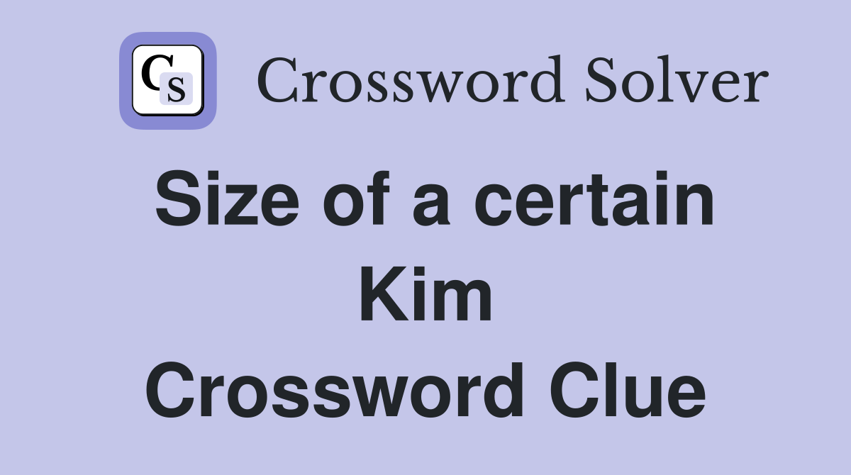 Size of a certain Kim Crossword Clue