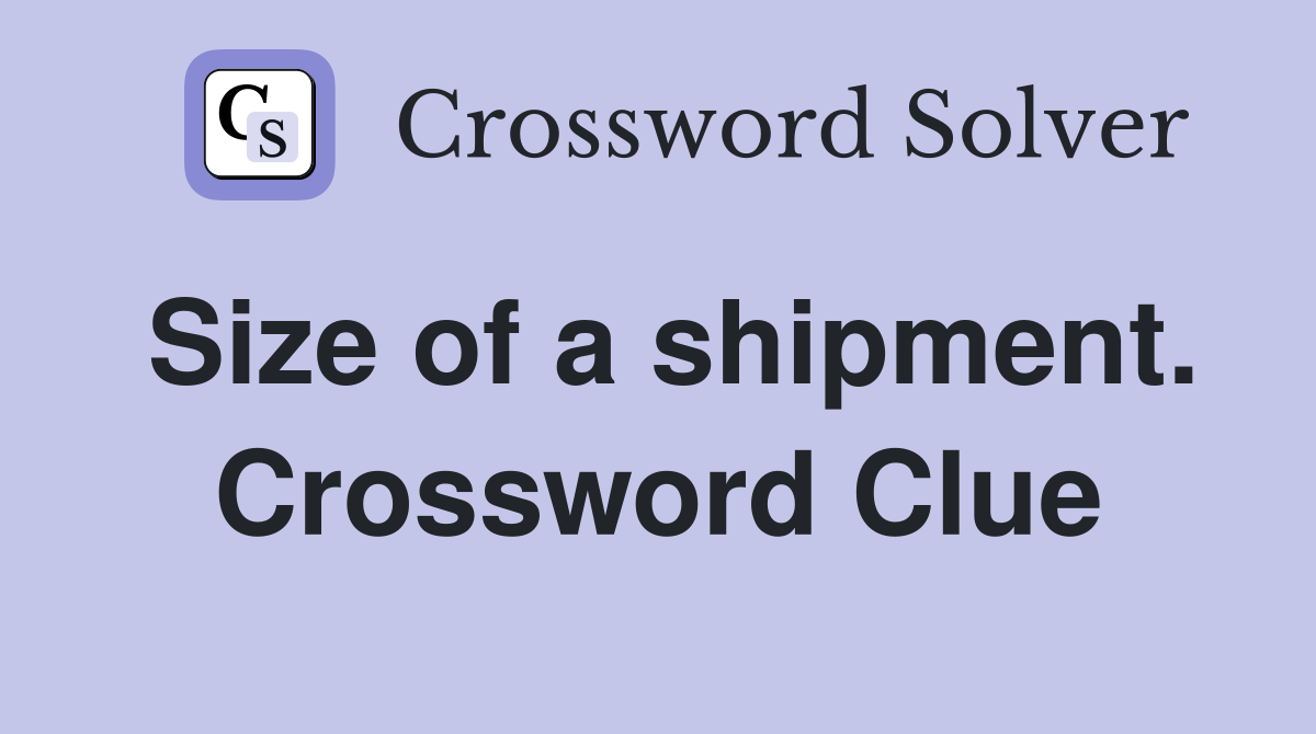 Size of a shipment. Crossword Clue