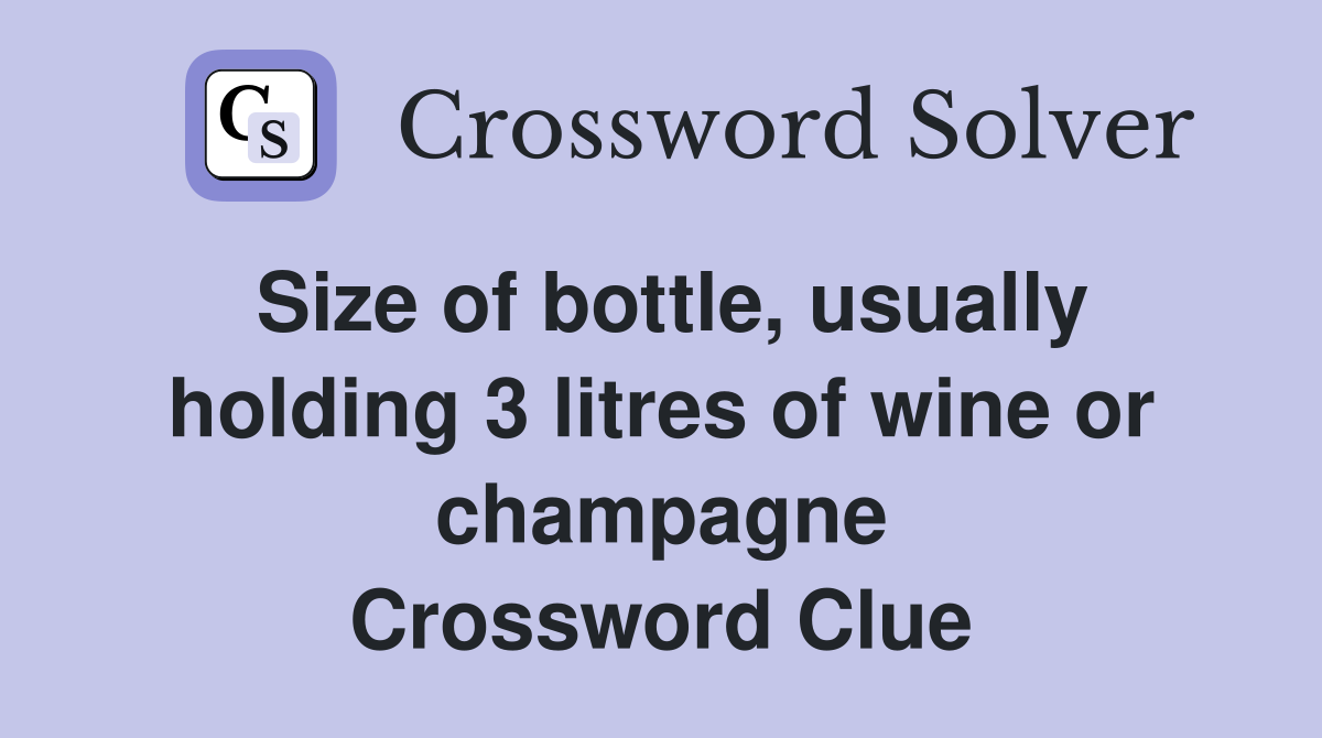 Size of bottle, usually holding 3 litres of wine or champagne Crossword Clue