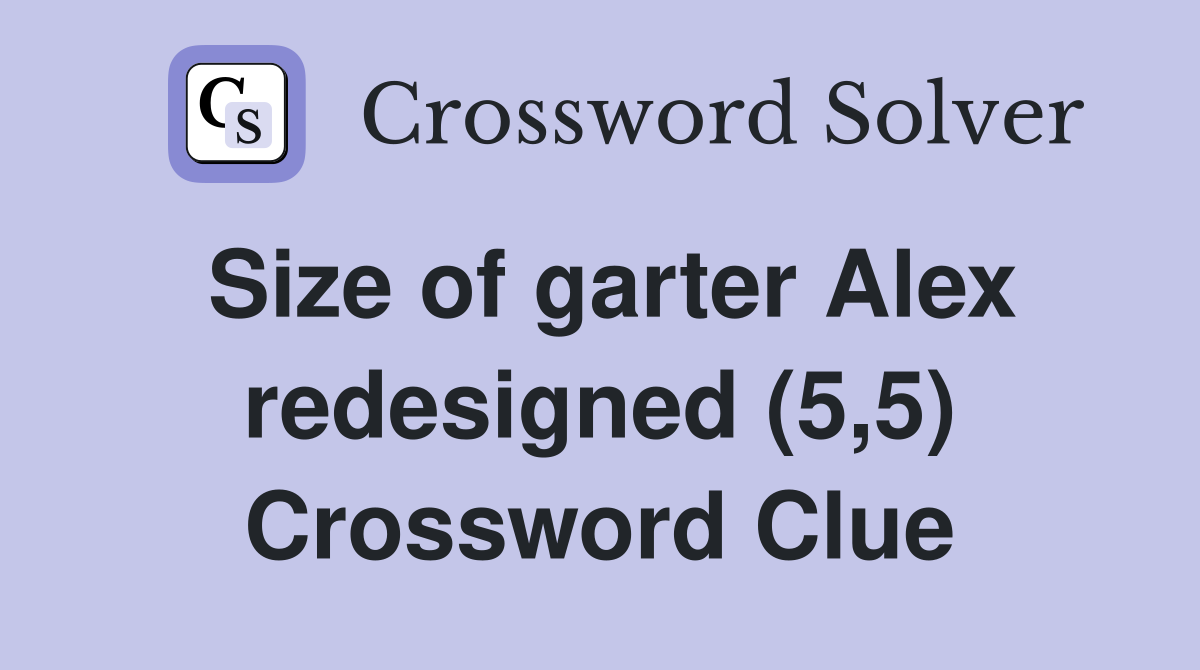 Size of garter Alex redesigned (5,5) Crossword Clue