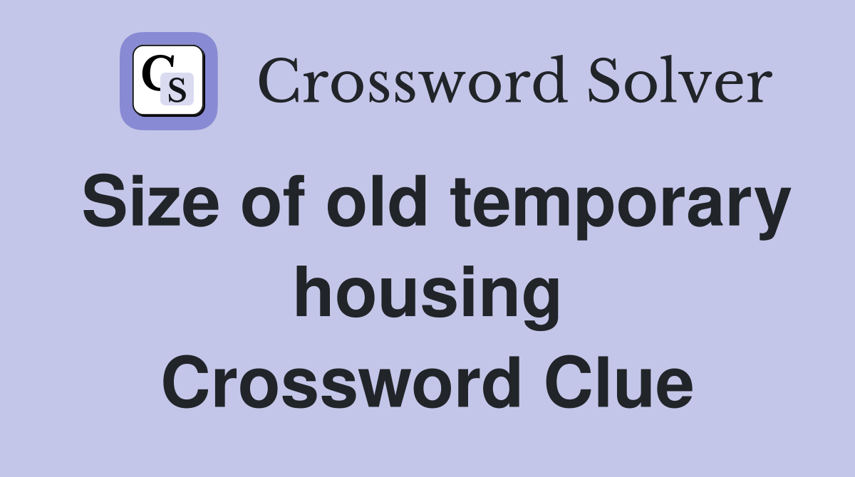 Size of old temporary housing Crossword Clue