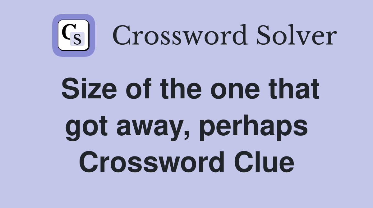 Size of the one that got away, perhaps Crossword Clue