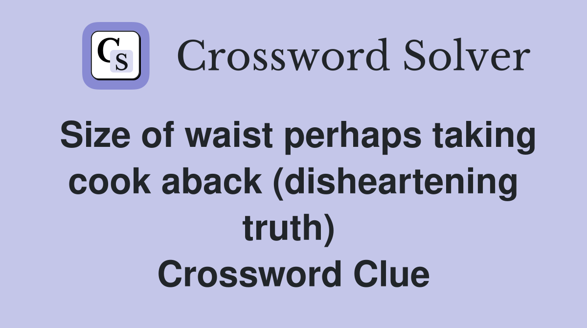 Size of waist perhaps taking cook aback (disheartening truth)  Crossword Clue