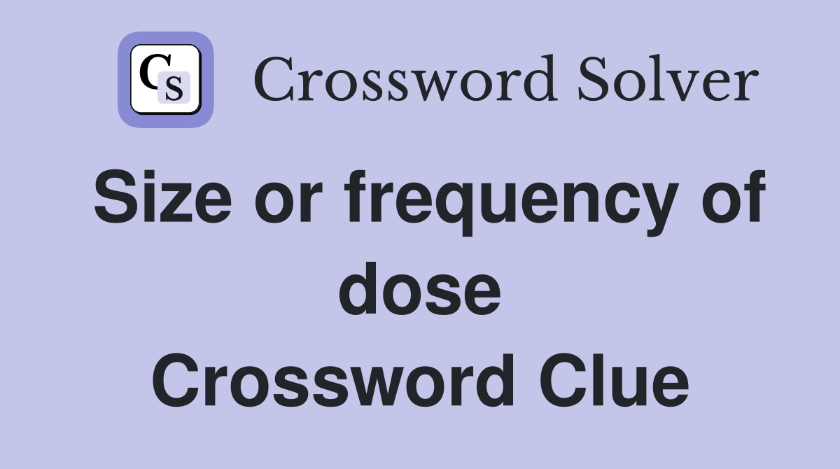 Size or frequency of dose Crossword Clue