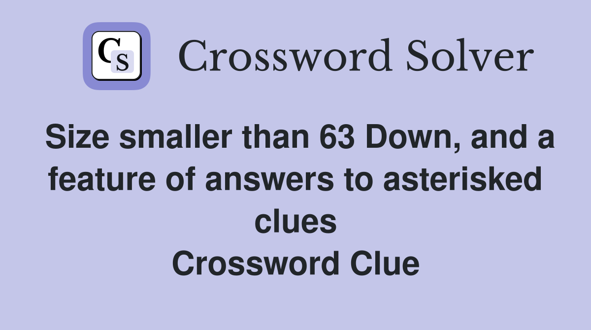 Size smaller than 63 Down, and a feature of answers to asterisked clues Crossword Clue