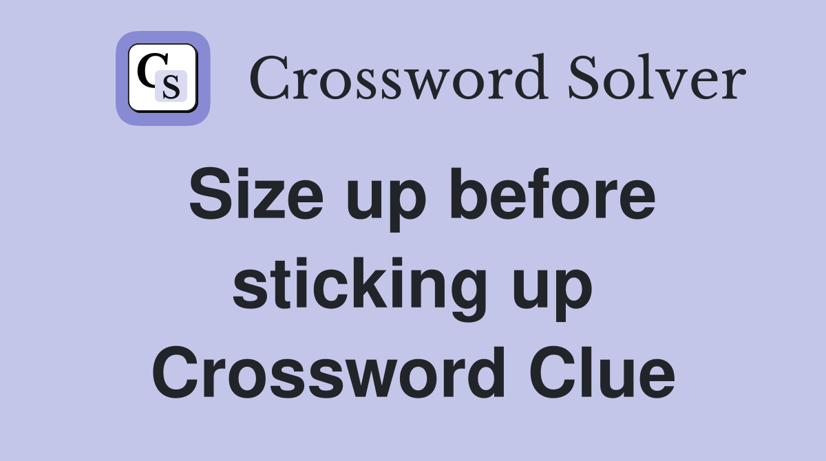Size up before sticking up Crossword Clue