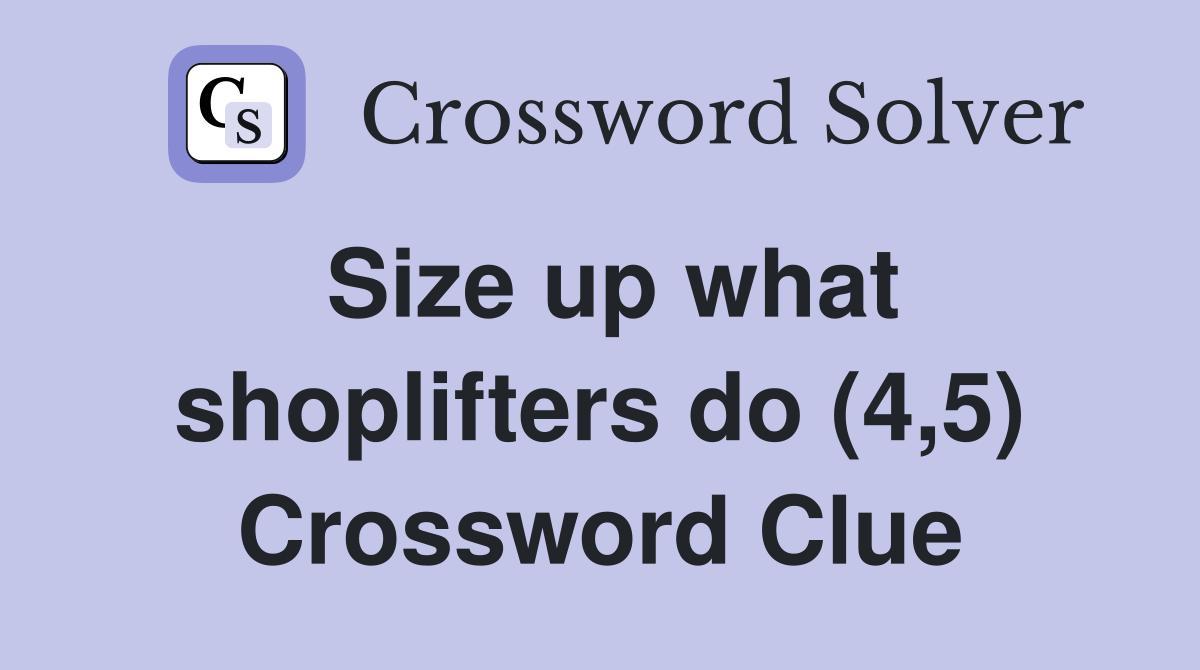 Size up what shoplifters do (4,5) Crossword Clue