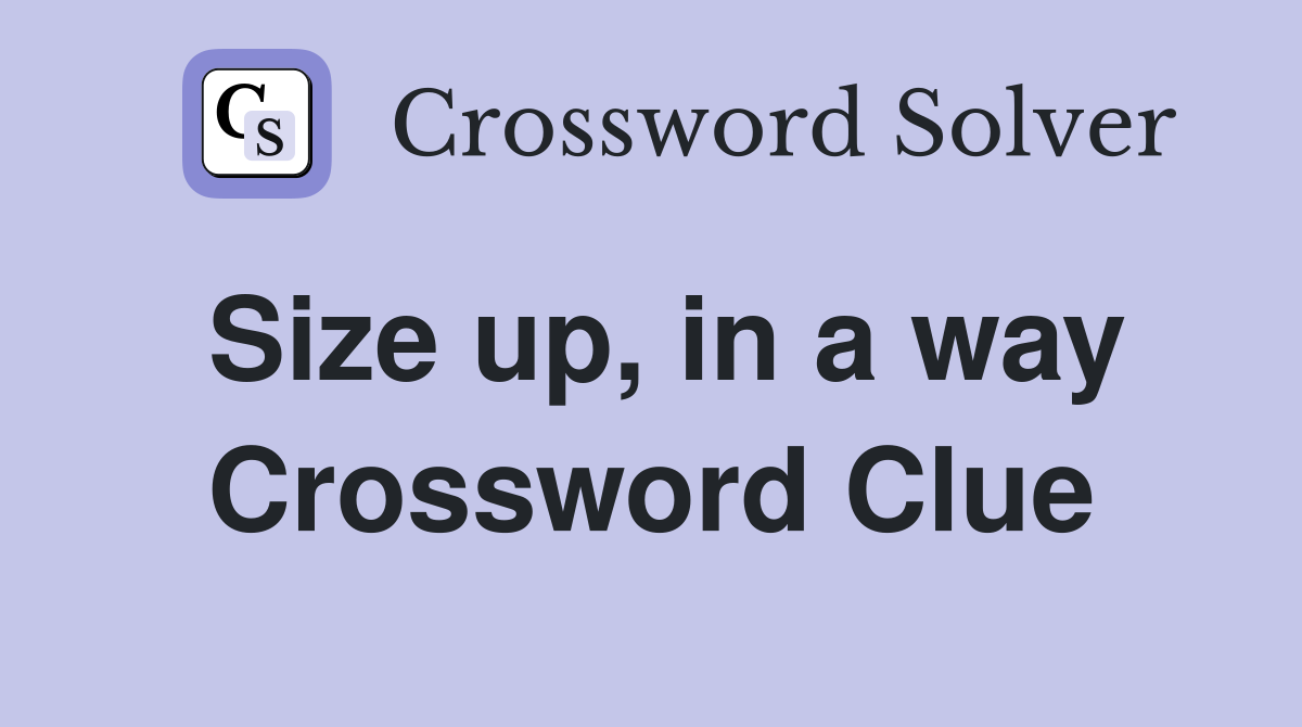 Size up, in a way Crossword Clue